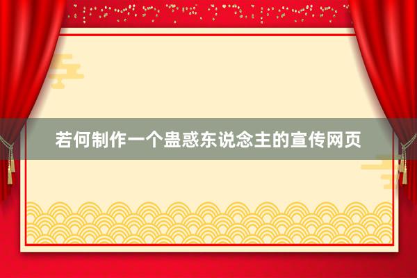 若何制作一个蛊惑东说念主的宣传网页